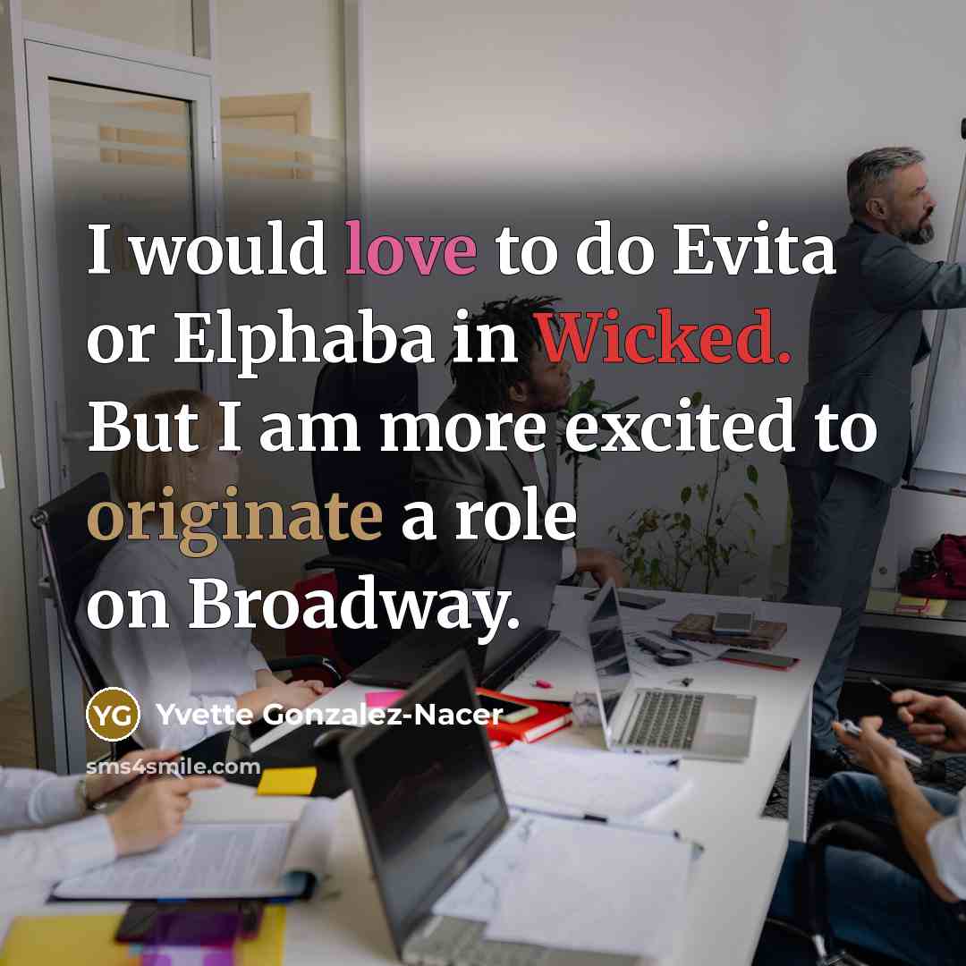 “I would love to do Evita or Elphaba in Wicked. But I am more excited to originate a role on Broadway.” quote by Yvette Gonzalez-Nacer