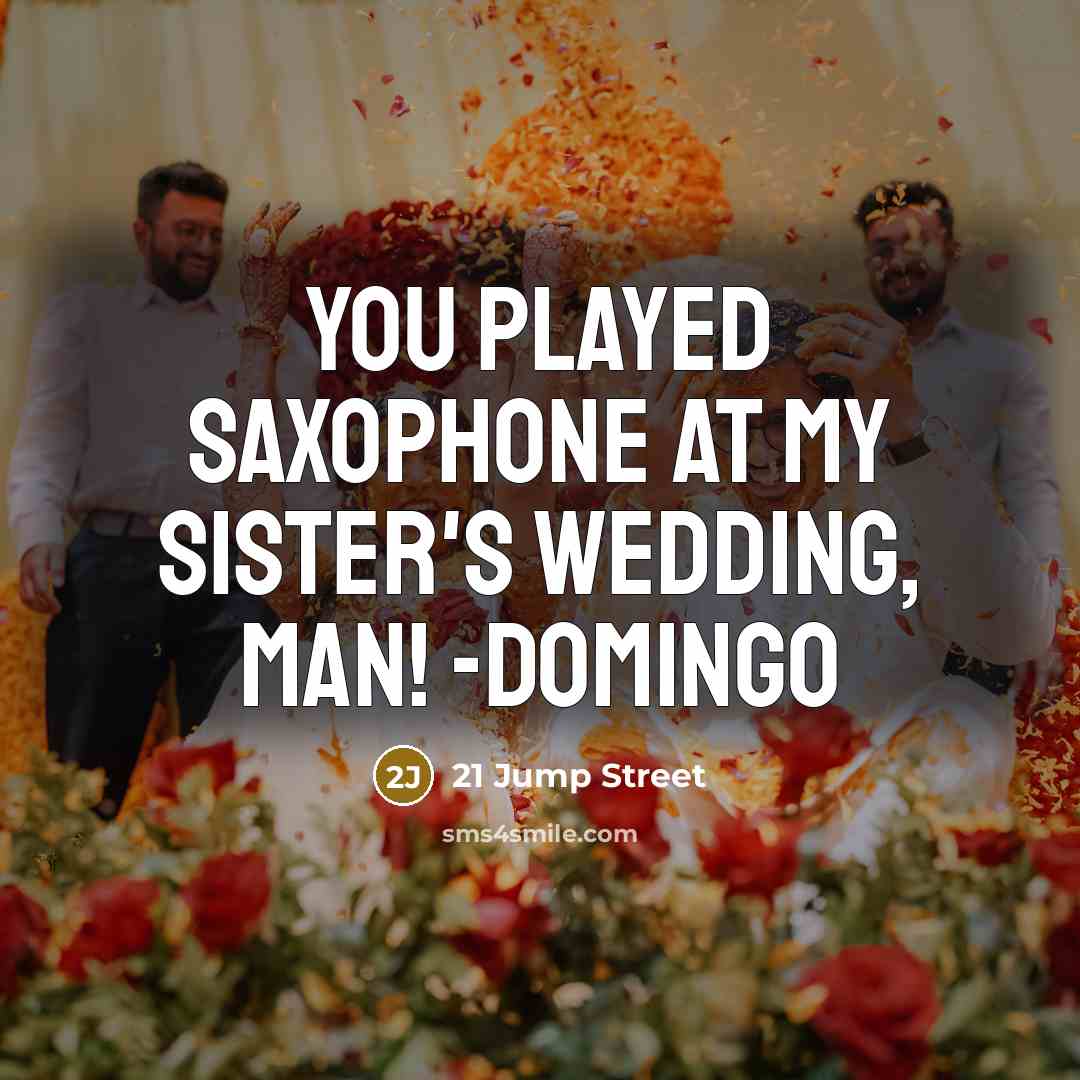 “You played saxophone at my sister's wedding, man! -Domingo…” quote by 21 Jump Street