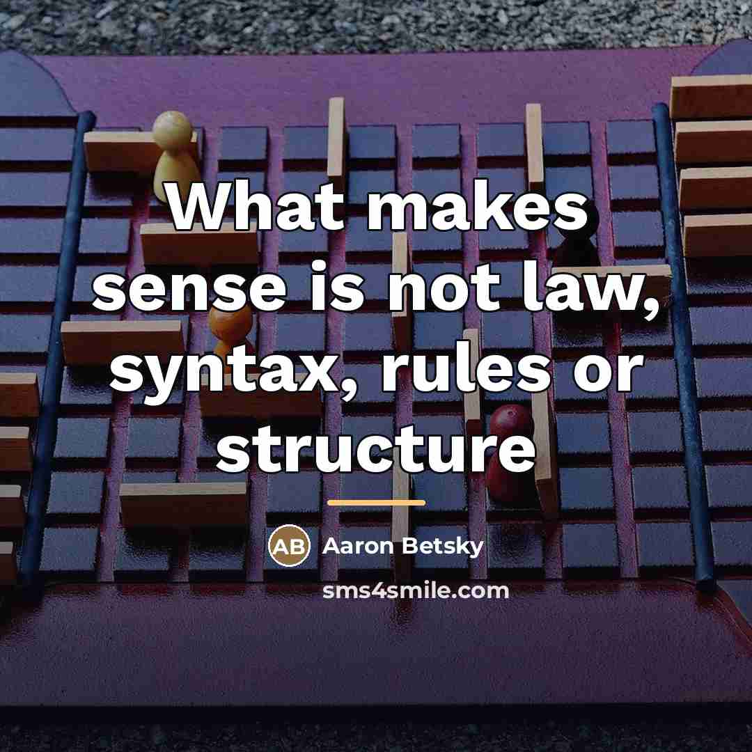 “What makes sense is not law, syntax, rules or structure…” quote by Aaron Betsky
