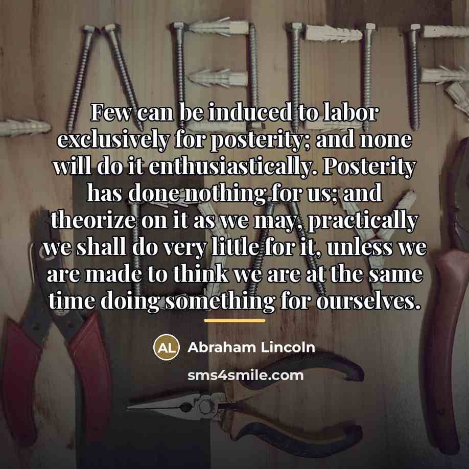 “Few can be induced to labor exclusively for posterity; and…” quote by Abraham Lincoln