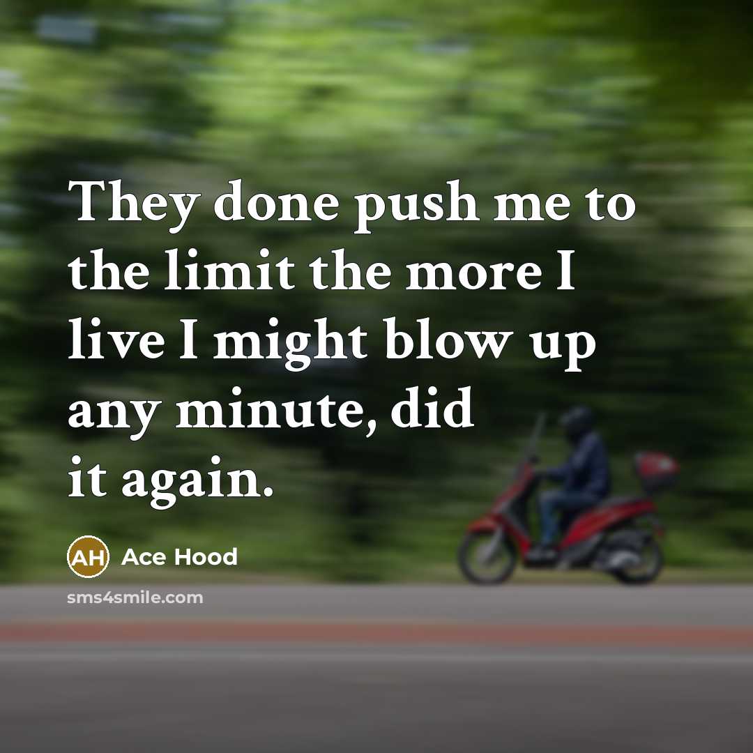 “They done push me to the limit the more I live I might blow up any minute, did it again.” quote by Ace Hood