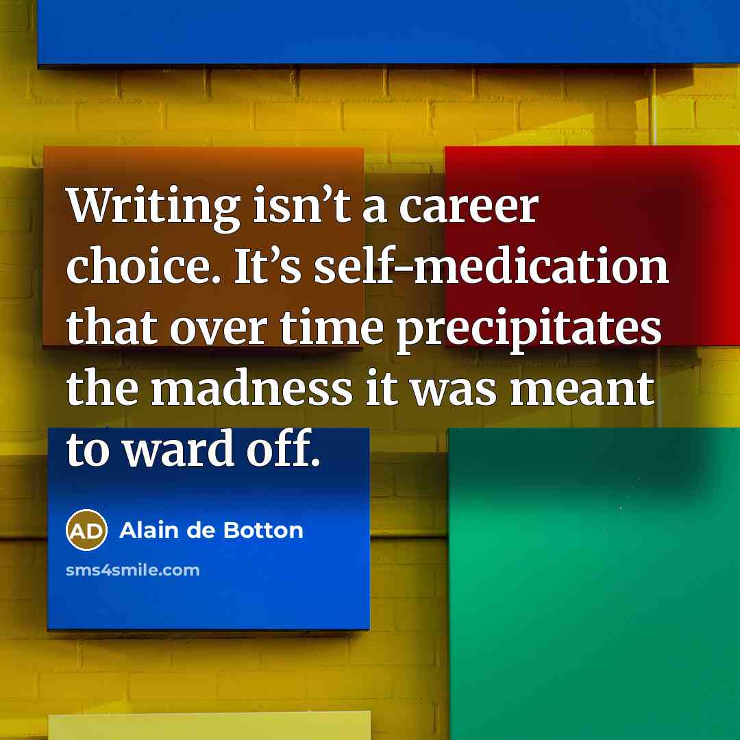 “Writing isn’t a career choice. It’s self-medication that over time…” quote by Alain de Botton