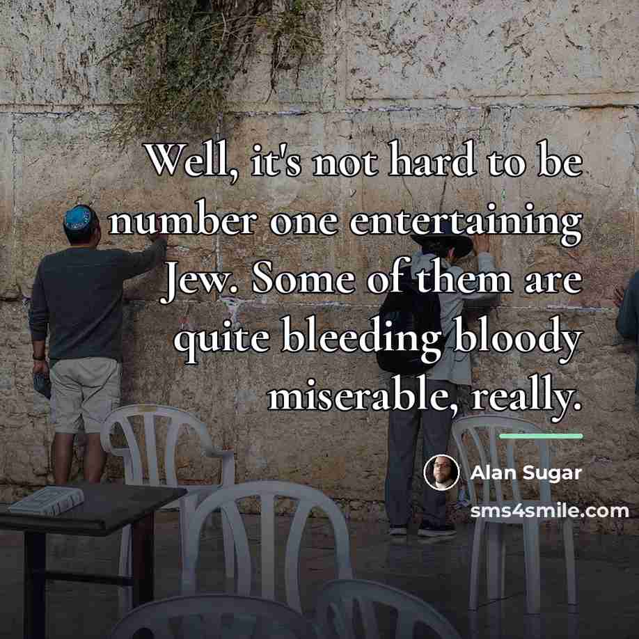 “Well, it's not hard to be number one entertaining Jew.…” quote by Alan Sugar