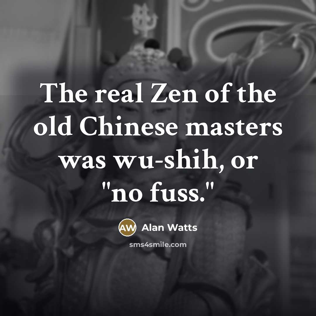 “The real Zen of the old Chinese masters was wu-shih,…” quote by Alan Watts