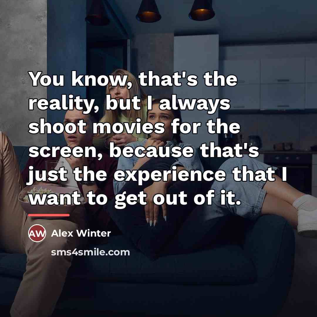 “You know, that's the reality, but I always shoot movies…” quote by Alex Winter