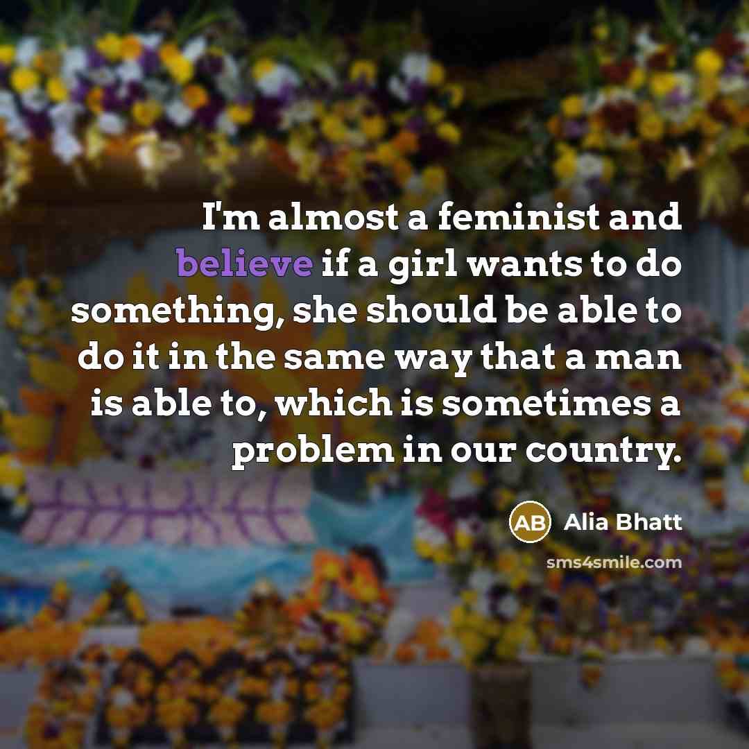 “I'm almost a feminist and believe if a girl wants…” quote by Alia Bhatt