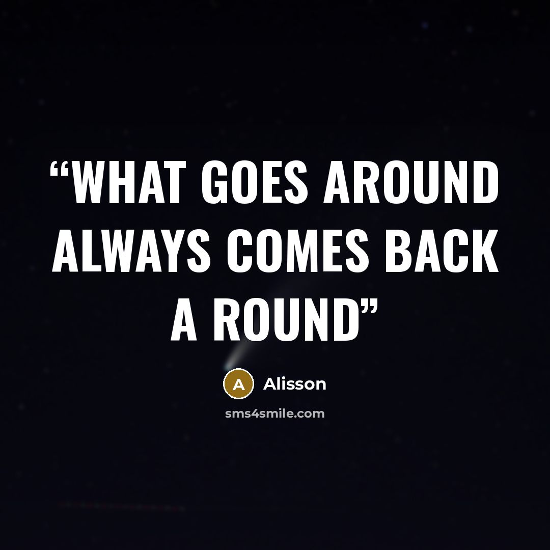 “What goes around always comes back a round” quote by alisson