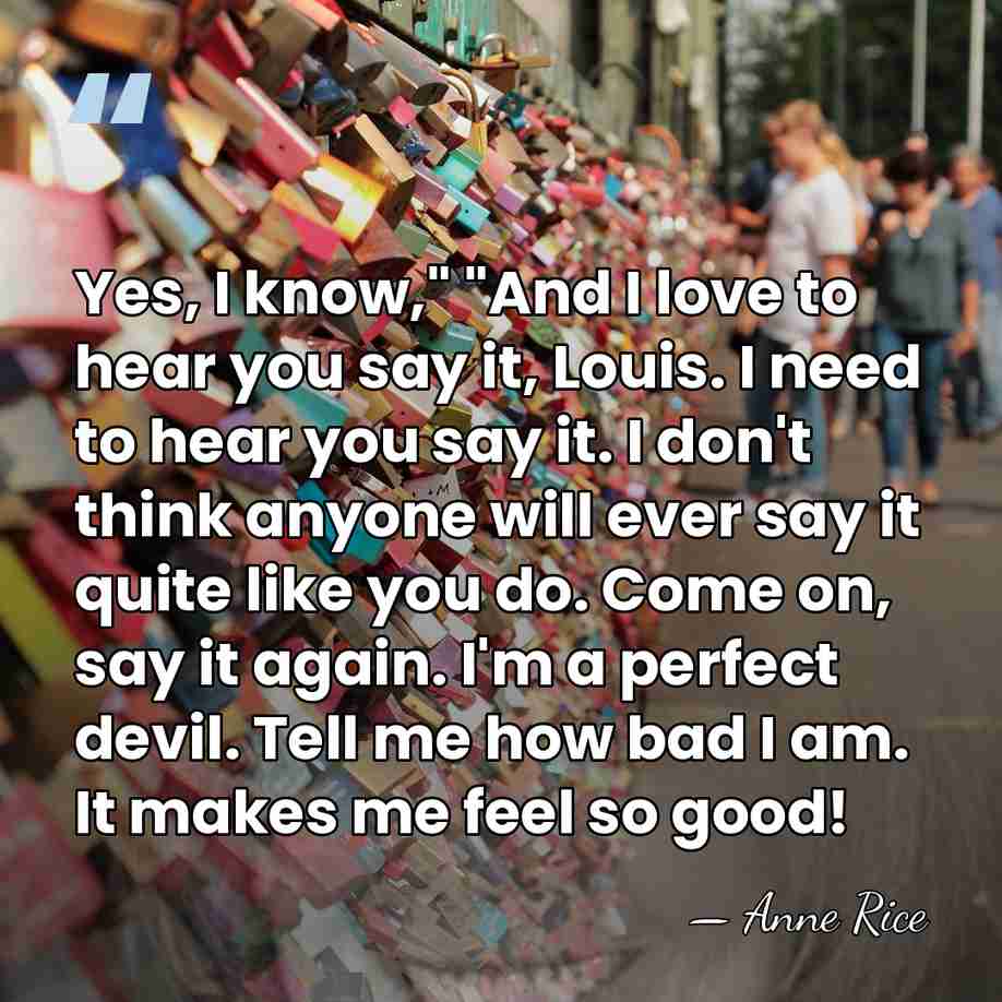 Yes, I know," "And I love to hear you say it, Louis.&hellip; - Anne Rice