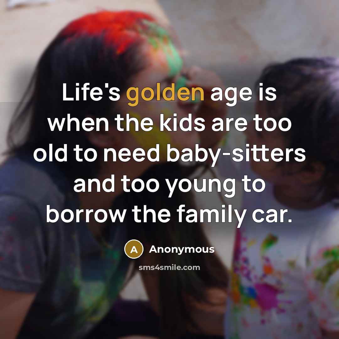 “Life's golden age is when the kids are too old…” quote by Anonymous
