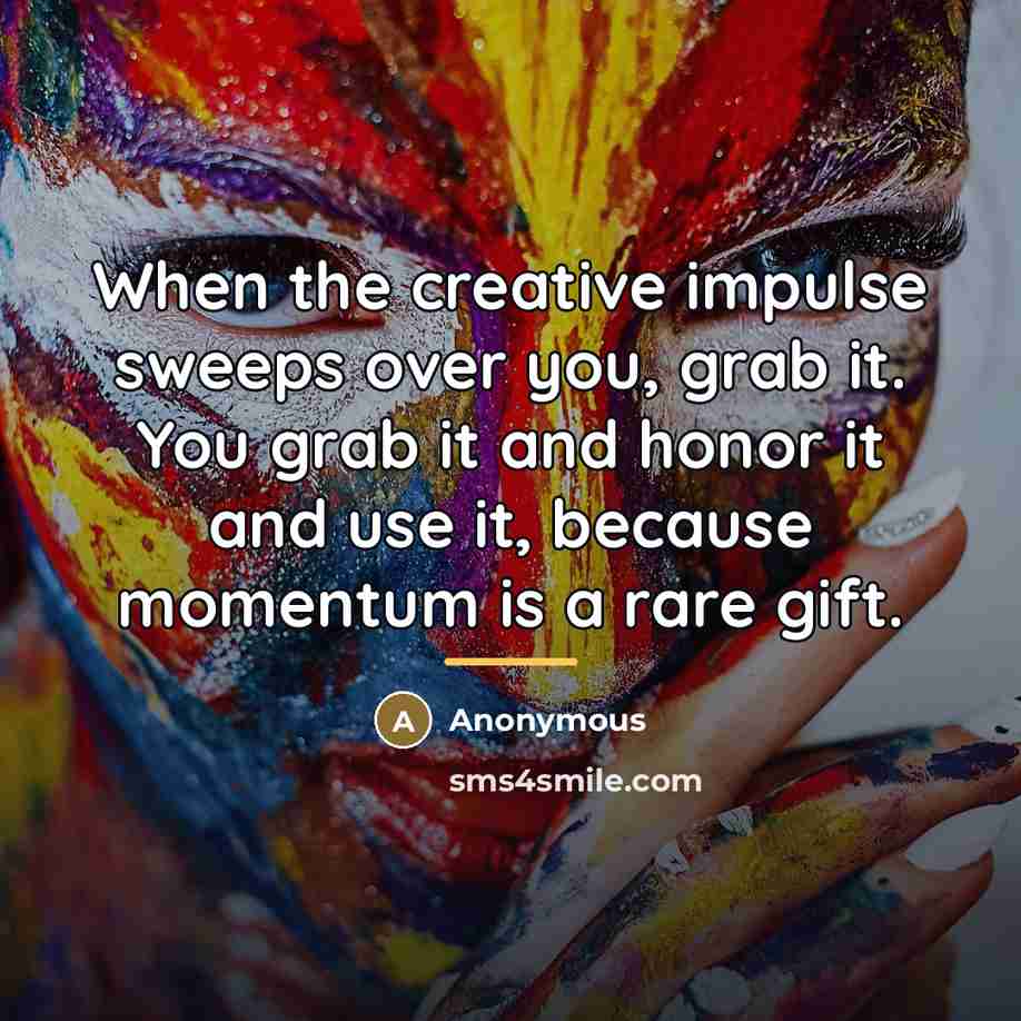 “When the creative impulse sweeps over you, grab it. You…” quote by Anonymous