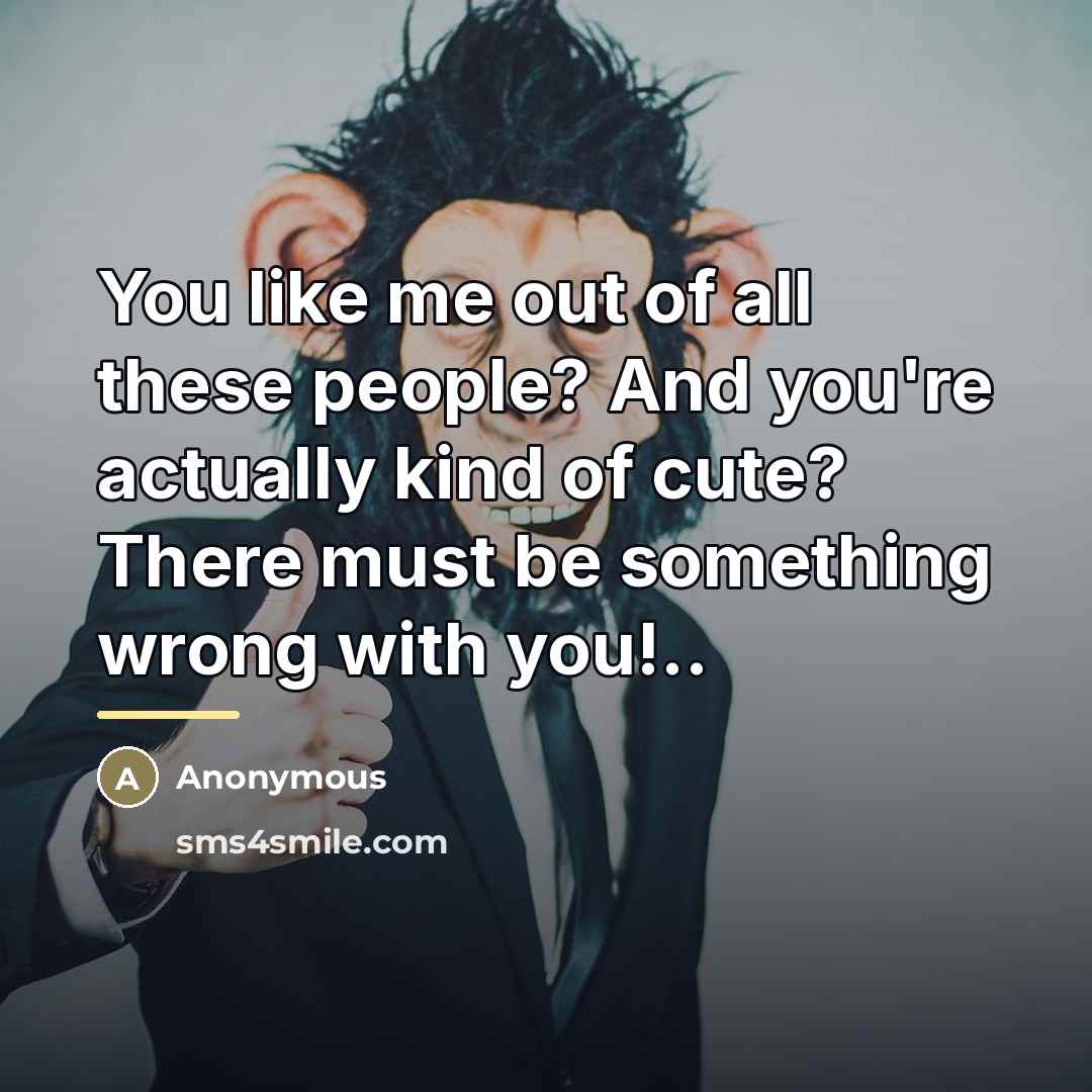 “You like me out of all these people? And you're…” quote by Anonymous