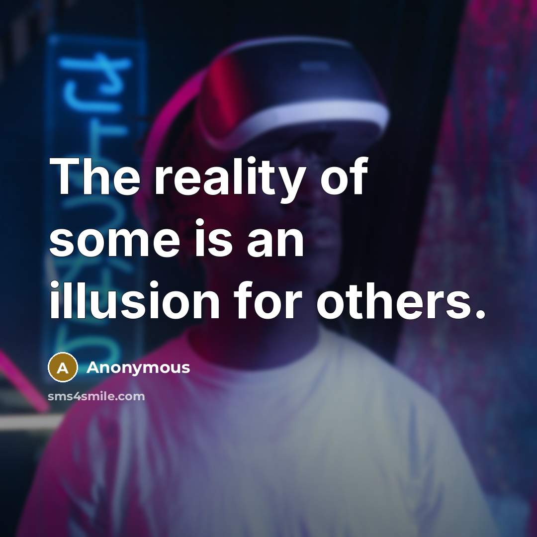“The reality of some is an illusion for others.” quote by Anonymous