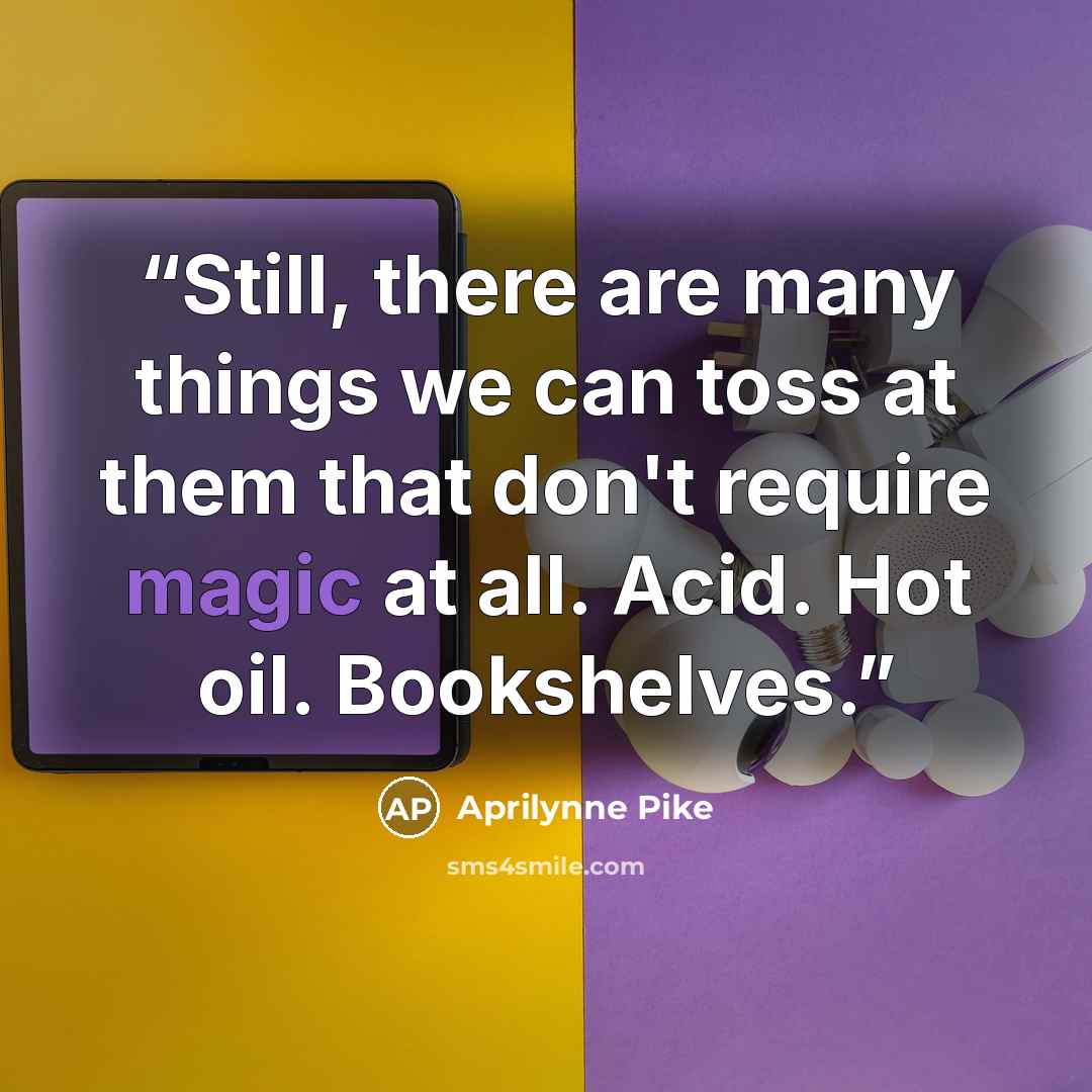 “Still, there are many things we can toss at them that don't require magic at all. Acid. Hot oil. Bookshelves.” quote by Aprilynne Pike