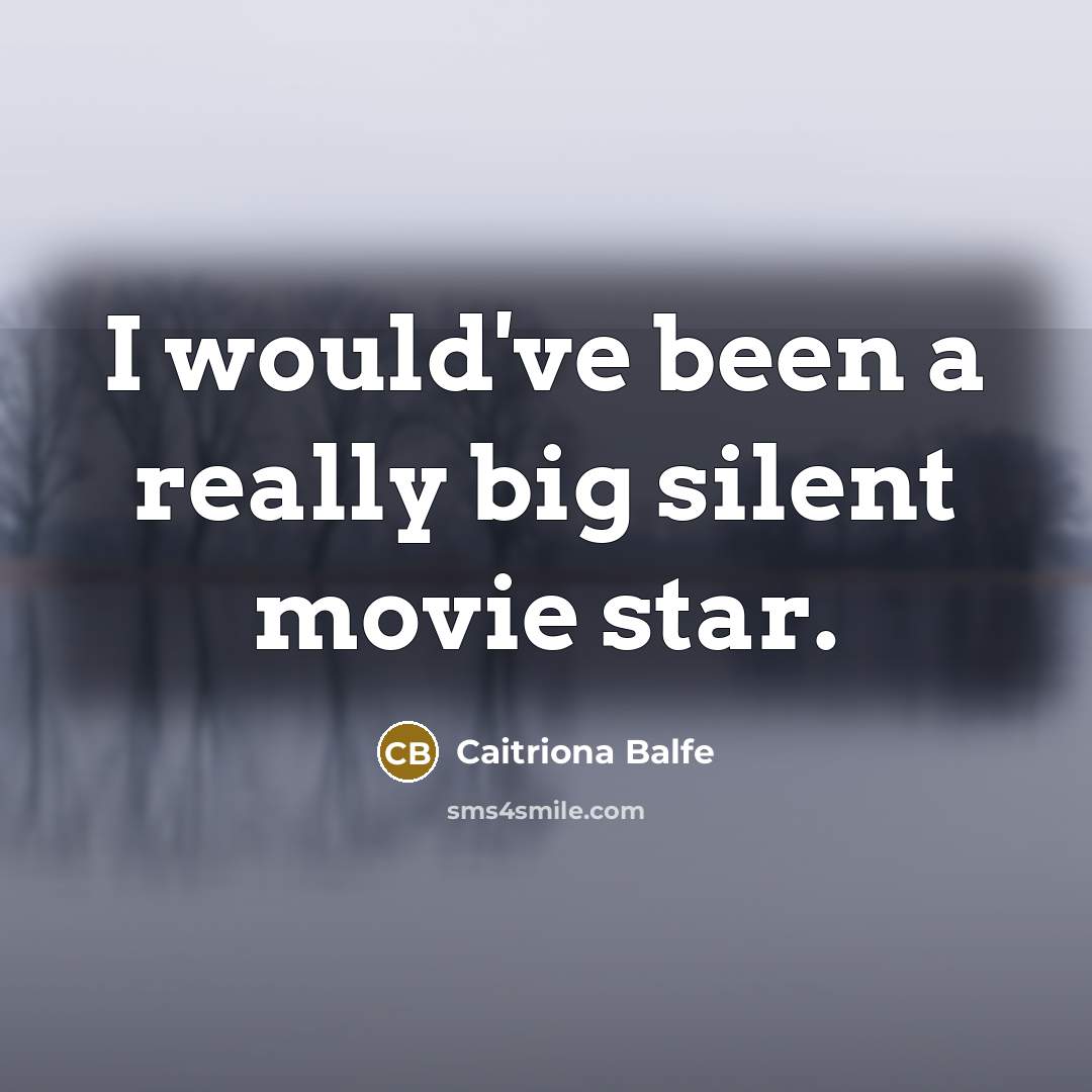 “I would've been a really big silent movie star.…” quote by Caitriona Balfe