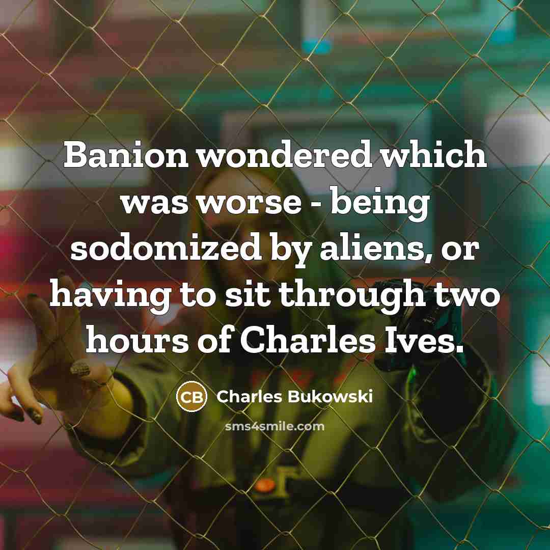“Banion wondered which was worse - being sodomized by aliens,…” quote by Charles Bukowski