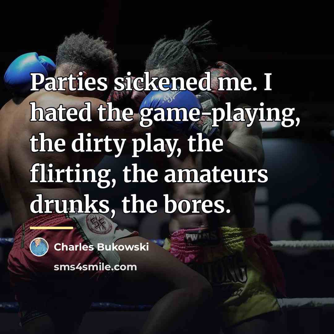 “Parties sickened me. I hated the game-playing, the dirty play,…” quote by Charles Bukowski