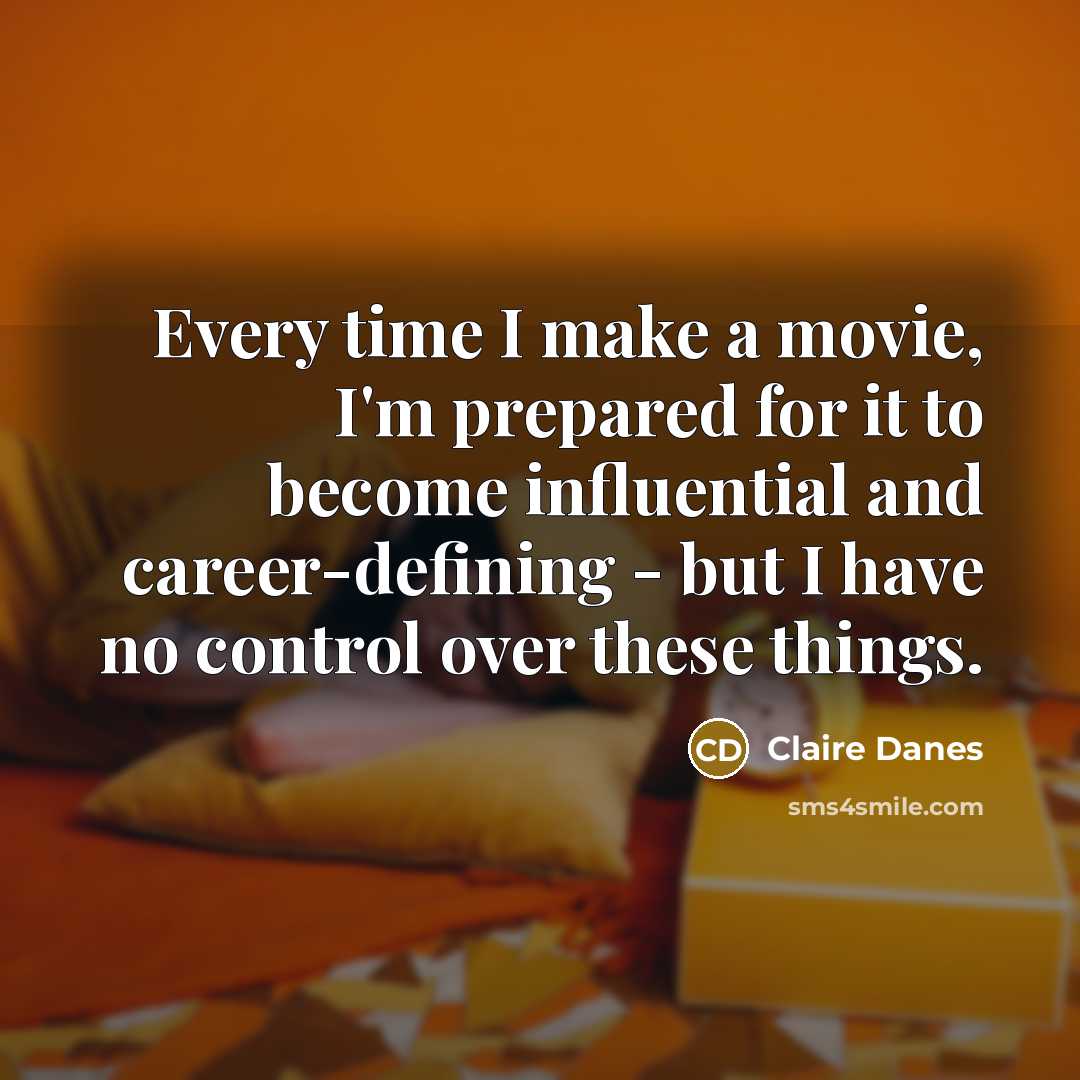“Every time I make a movie, I'm prepared for it…” quote by Claire Danes