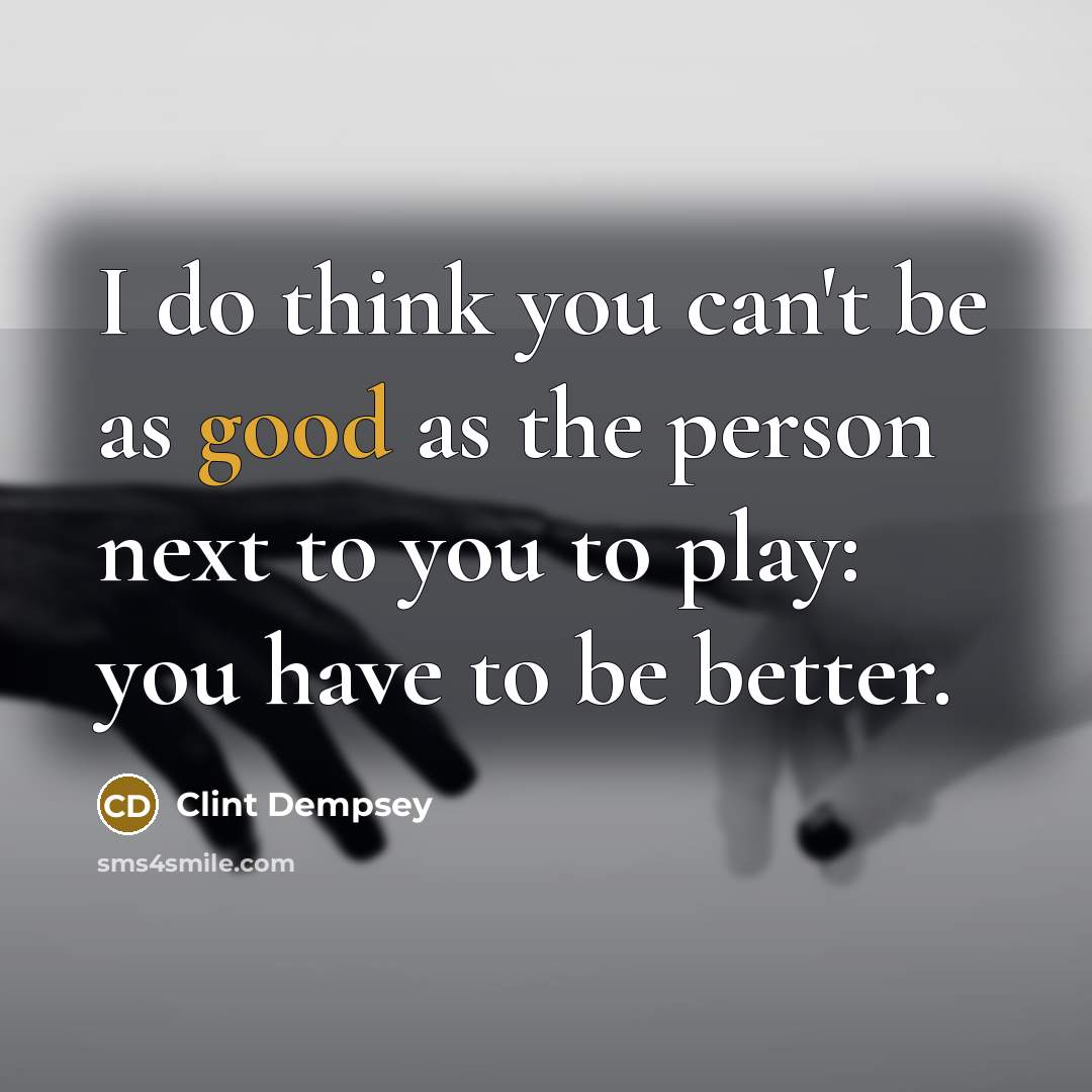 “I do think you can't be as good as the…” quote by Clint Dempsey