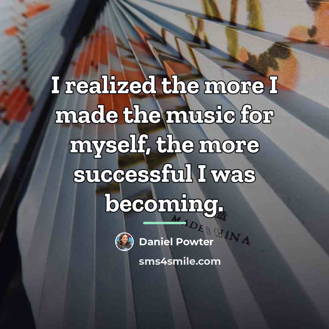 “I realized the more I made the music for myself,…” quote by Daniel Powter