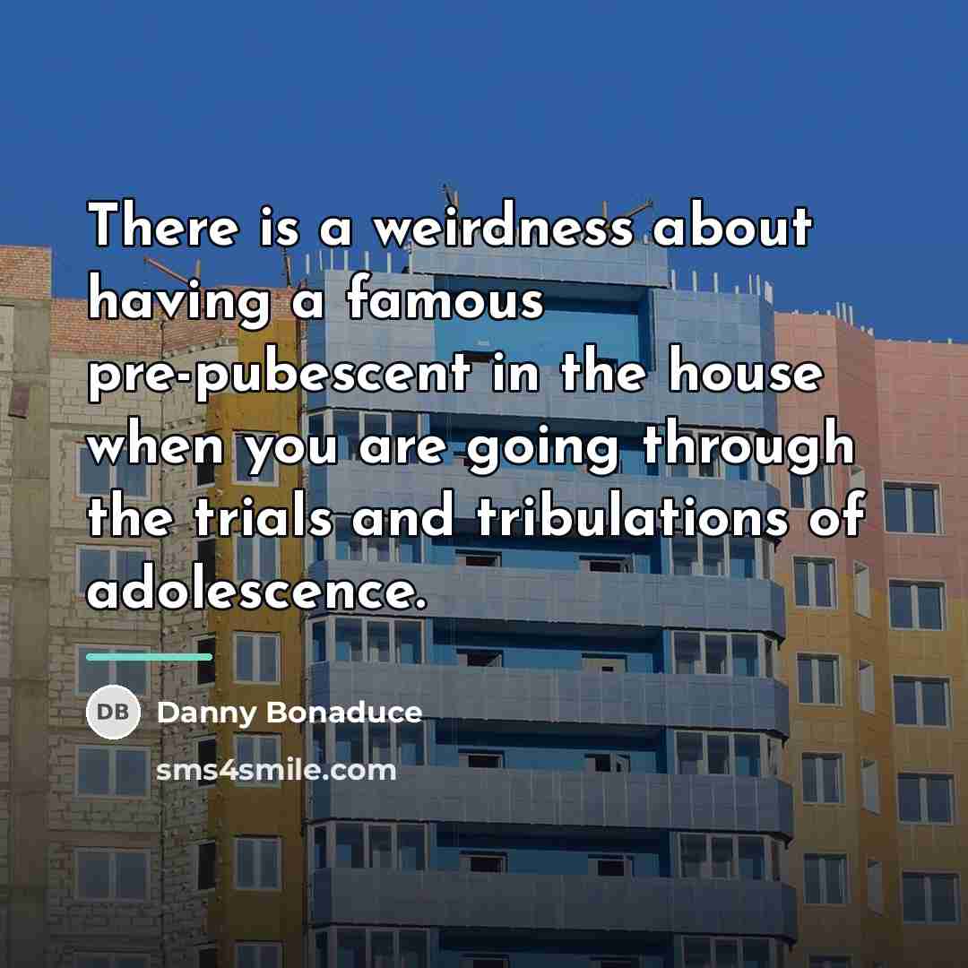 “There is a weirdness about having a famous pre-pubescent in…” quote by Danny Bonaduce