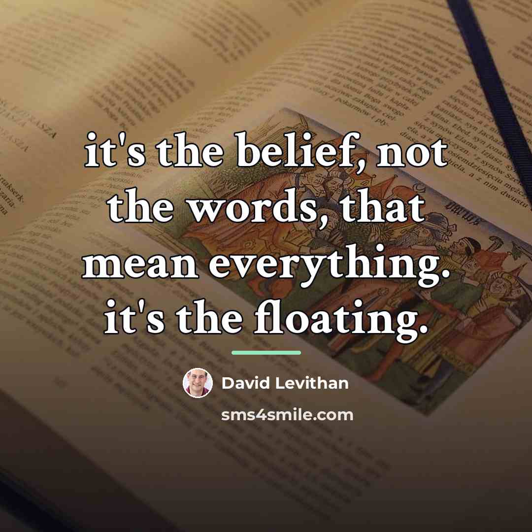 “it's the belief, not the words, that mean everything. it's…” quote by David Levithan