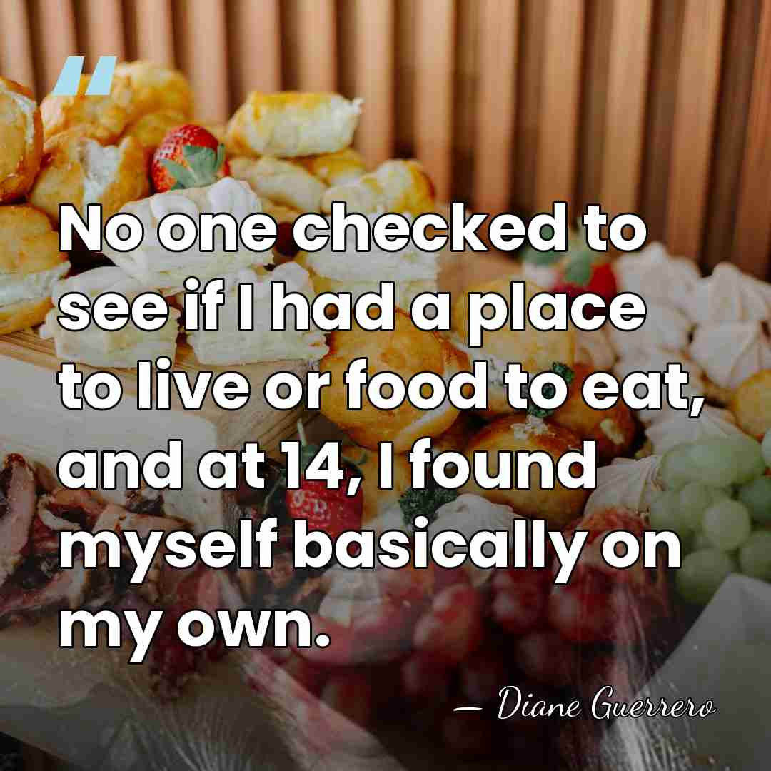 No one checked to see if I had a place to live&hellip; - Diane Guerrero