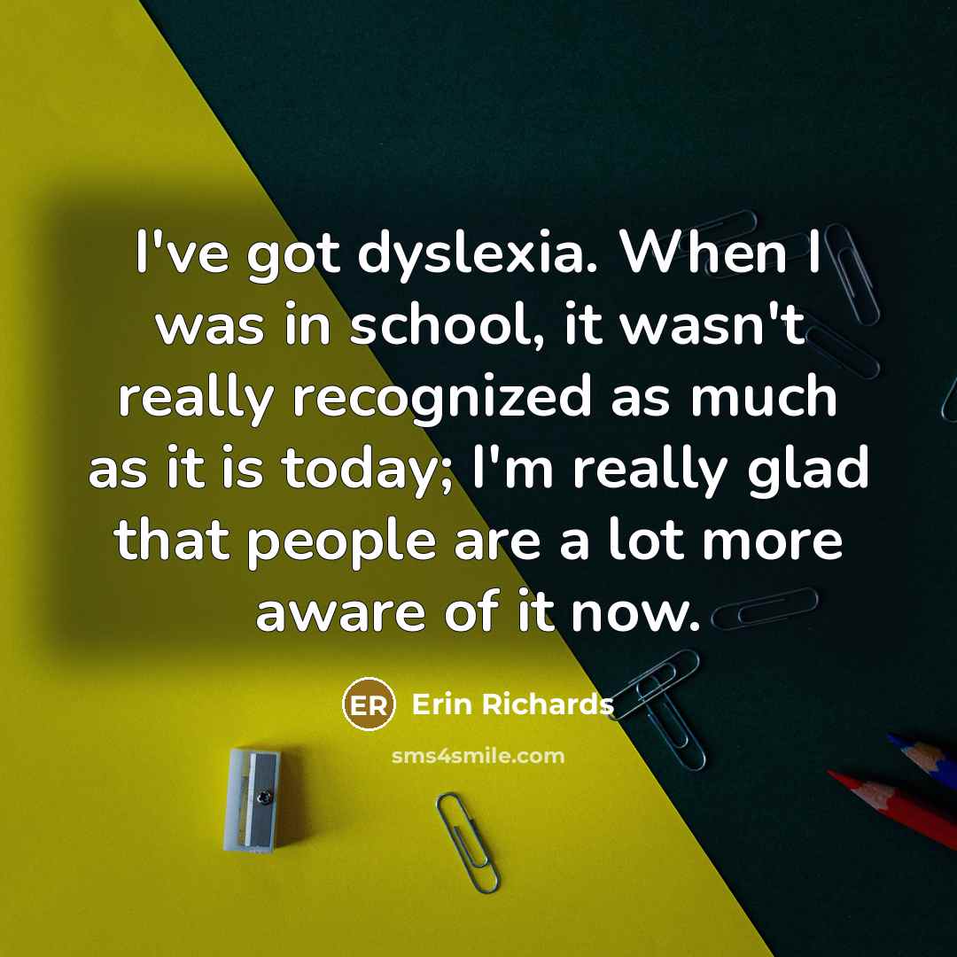 “I've got dyslexia. When I was in school, it wasn't…” quote by Erin Richards