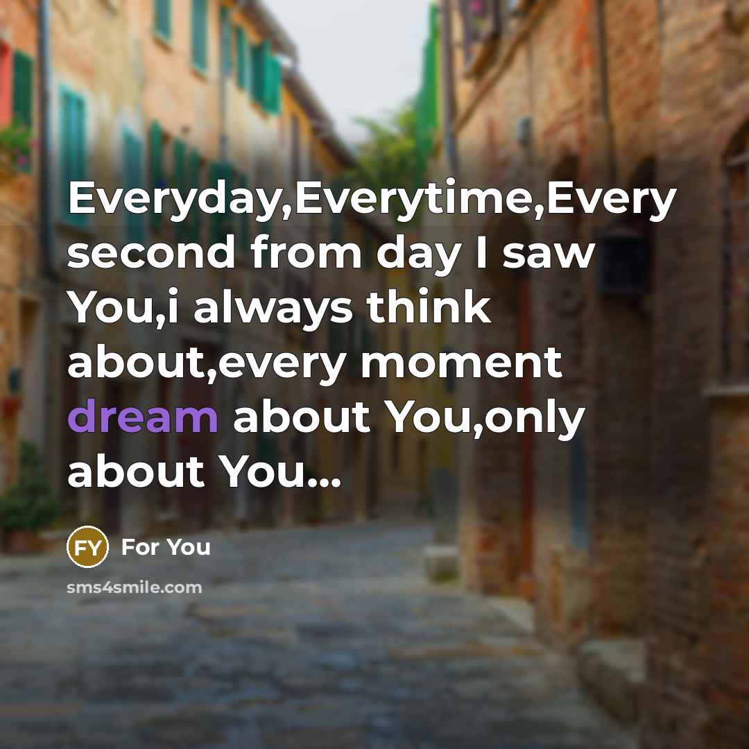 “Everyday,Everytime,Every second from day I saw You,i always think about,every moment dream about You,only about You...” quote by For You