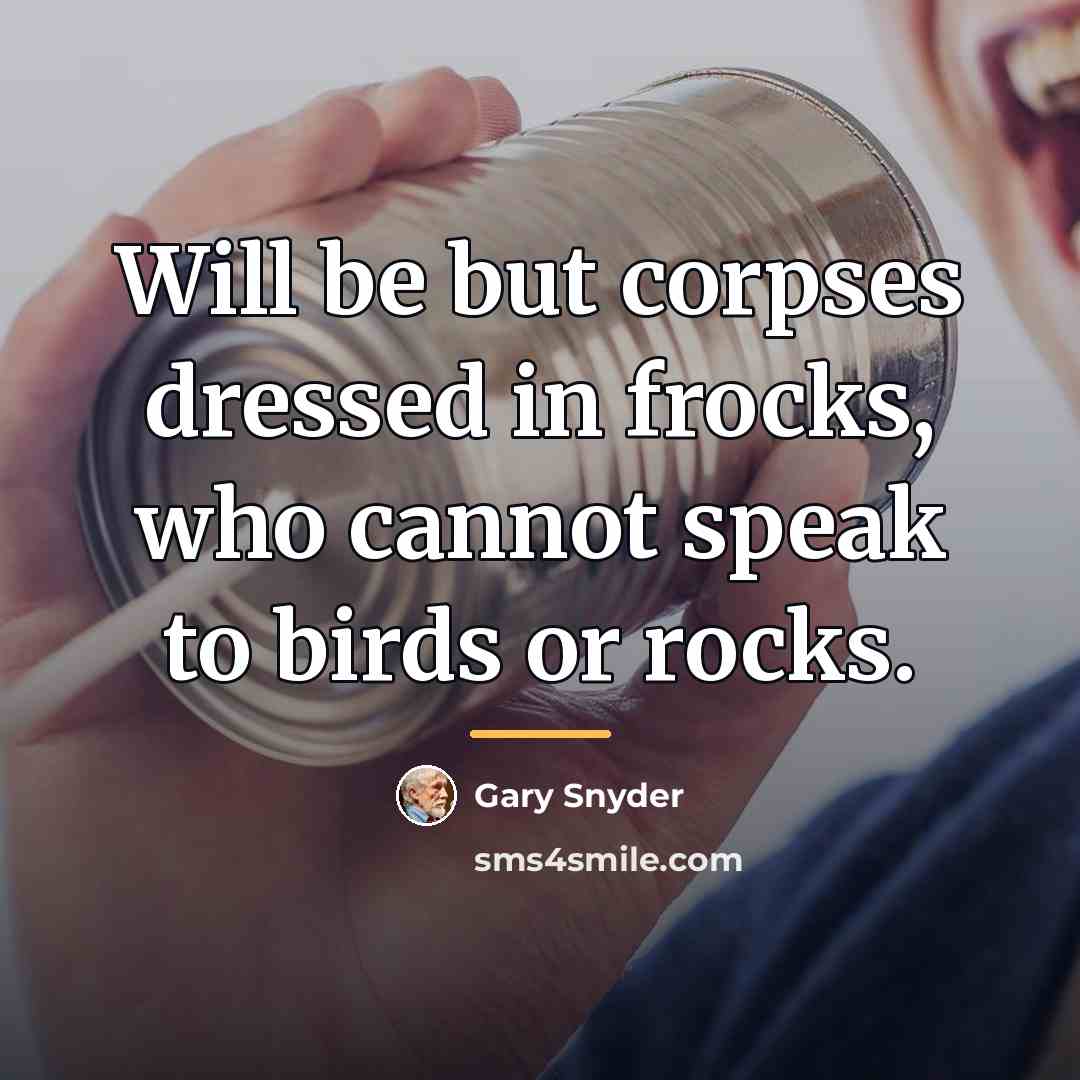 “Will be but corpses dressed in frocks, who cannot speak…” quote by Gary Snyder