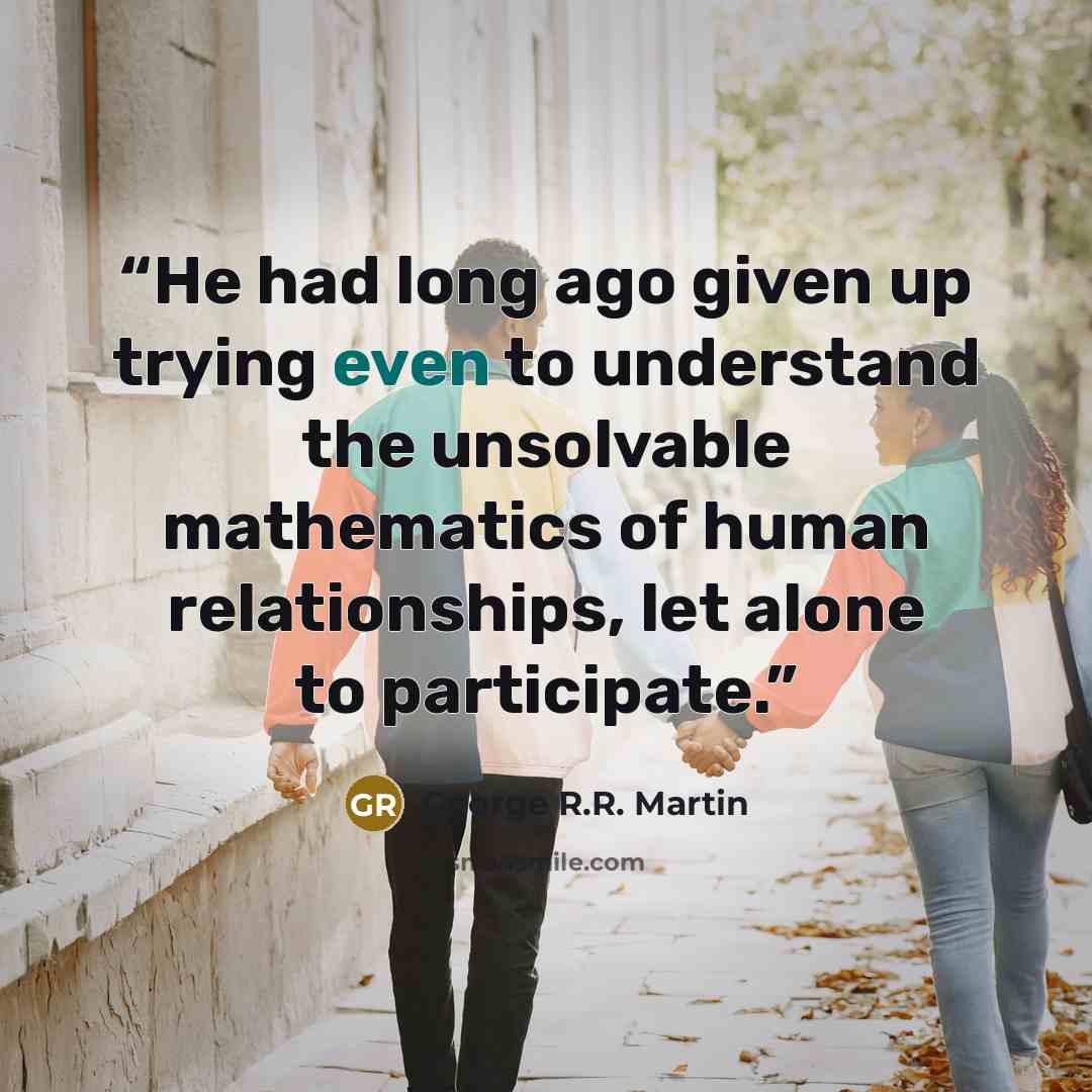 “He had long ago given up trying even to understand the unsolvable mathematics of human relationships, let alone to participate.” quote by George R.R. Martin