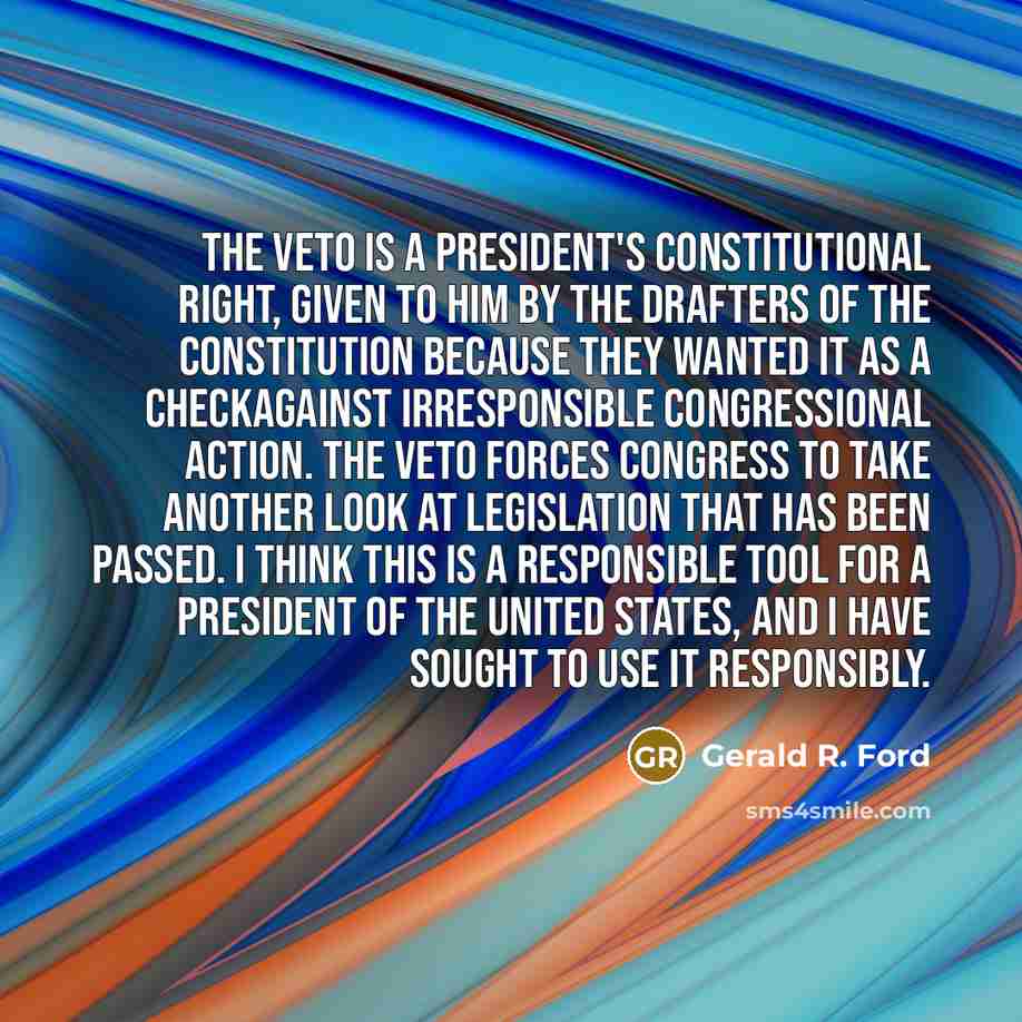 “The veto is a President's Constitutional right, given to him…” quote by Gerald R. Ford