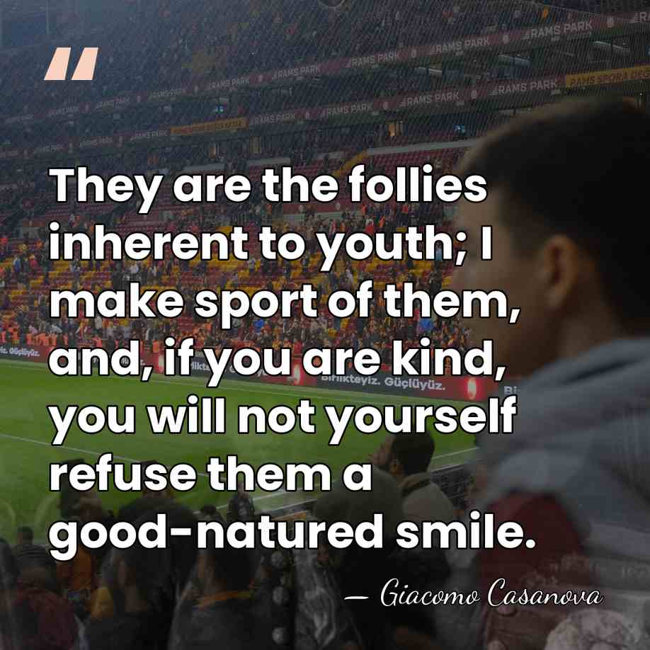 They are the follies inherent to youth; I make sport of them,&hellip; - Giacomo Casanova