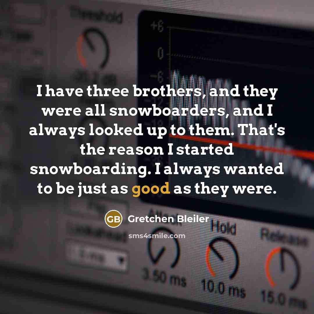 “I have three brothers, and they were all snowboarders, and…” quote by Gretchen Bleiler