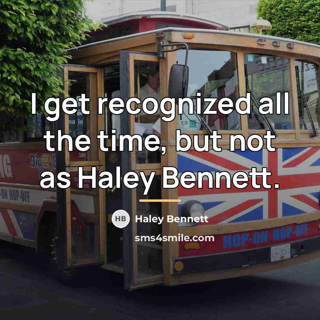 “I get recognized all the time, but not as Haley…” quote by Haley Bennett