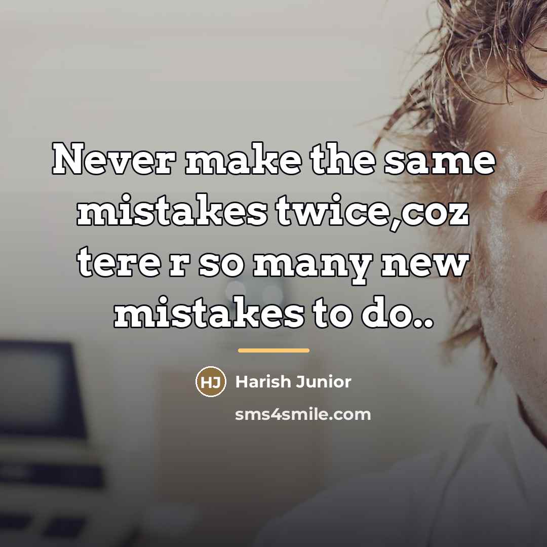 “Never make the same mistakes twice,coz tere r so many…” quote by Harish Junior