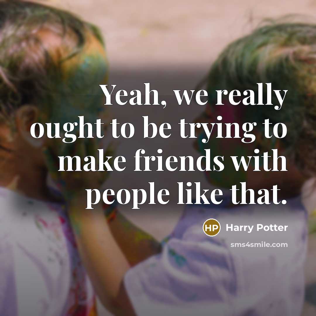 “Yeah, we really ought to be trying to make friends…” quote by Harry Potter