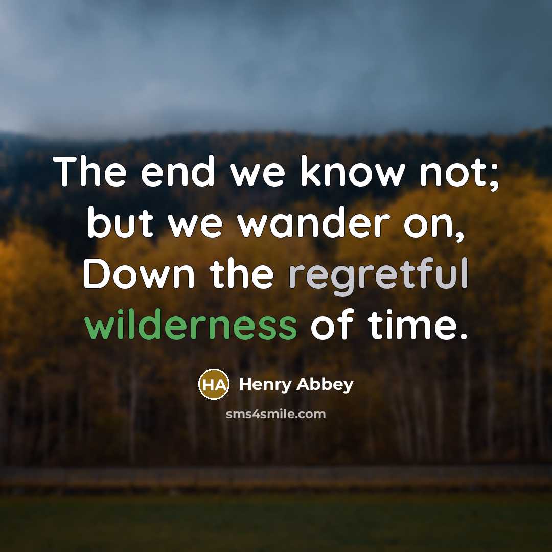 “The end we know not; but we wander on, Down…” quote by Henry Abbey