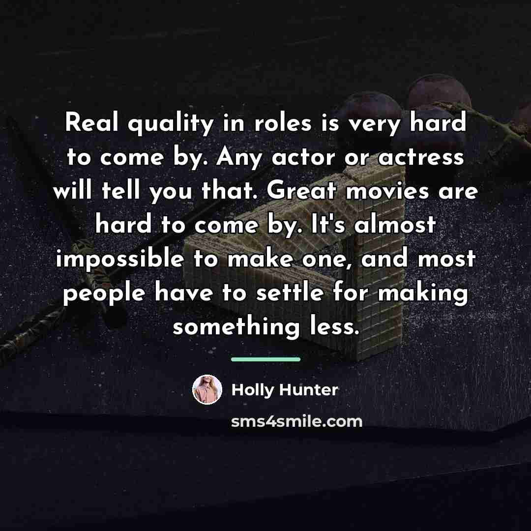 “Real quality in roles is very hard to come by.…” quote by Holly Hunter