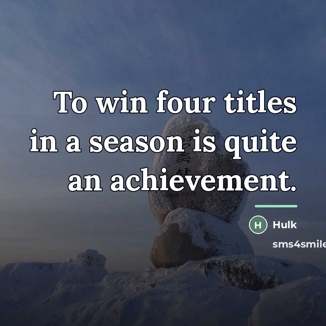 “To win four titles in a season is quite an…” quote by Hulk