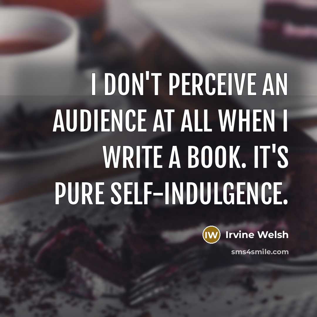 “I don't perceive an audience at all when I write…” quote by Irvine Welsh