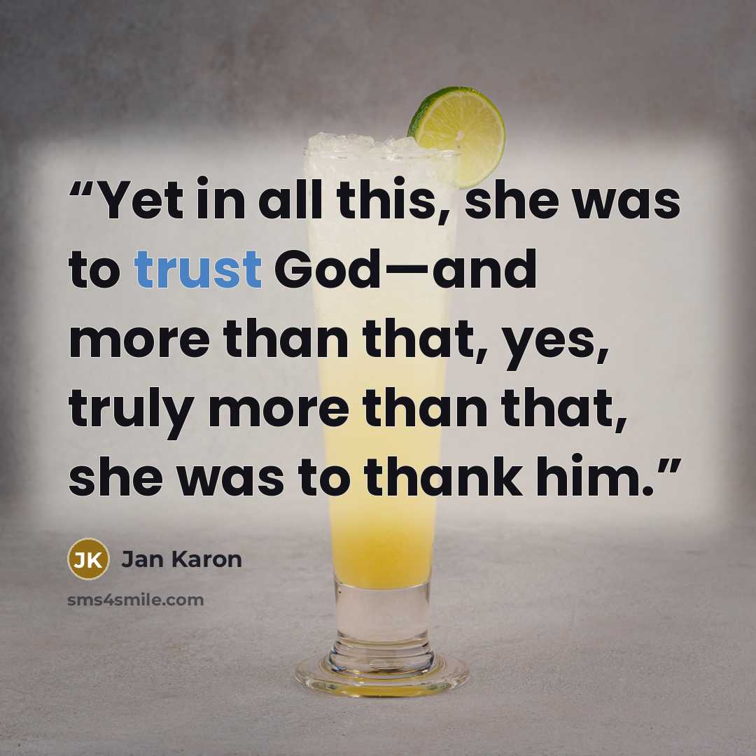 “Yet in all this, she was to trust God—and more than that, yes, truly more than that, she was to thank him.” quote by Jan Karon