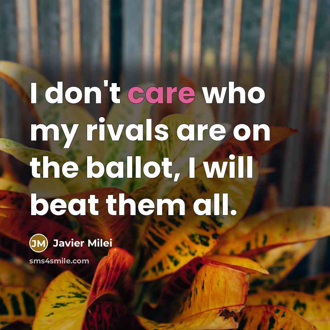 “I don't care who my rivals are on the ballot, I will beat them all.” quote by Javier Milei