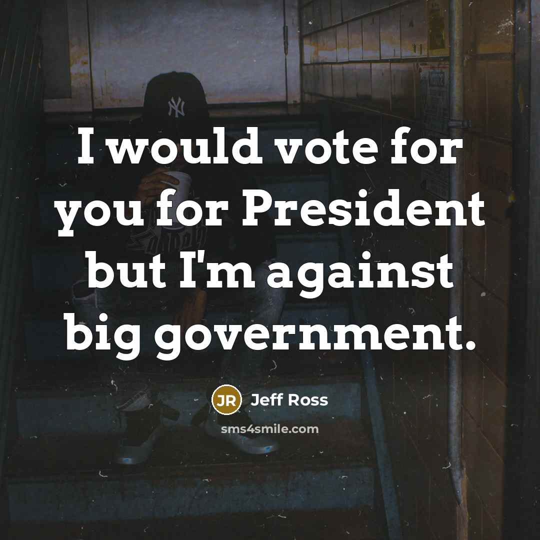 “I would vote for you for President but I'm against…” quote by Jeff Ross