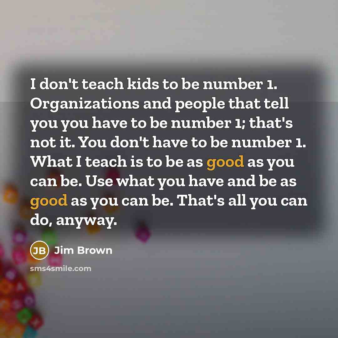 “I don't teach kids to be number 1. Organizations and…” quote by Jim Brown