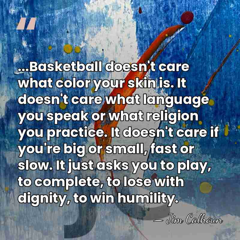 ...Basketball doesn't care what color your skin is. It doesn't care what&hellip; - Jim Calhoun