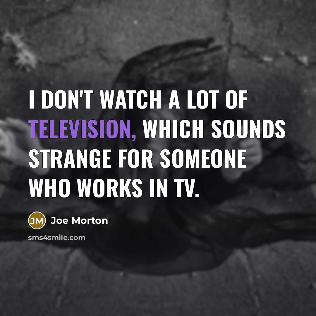 “I don't watch a lot of television, which sounds strange…” quote by Joe Morton