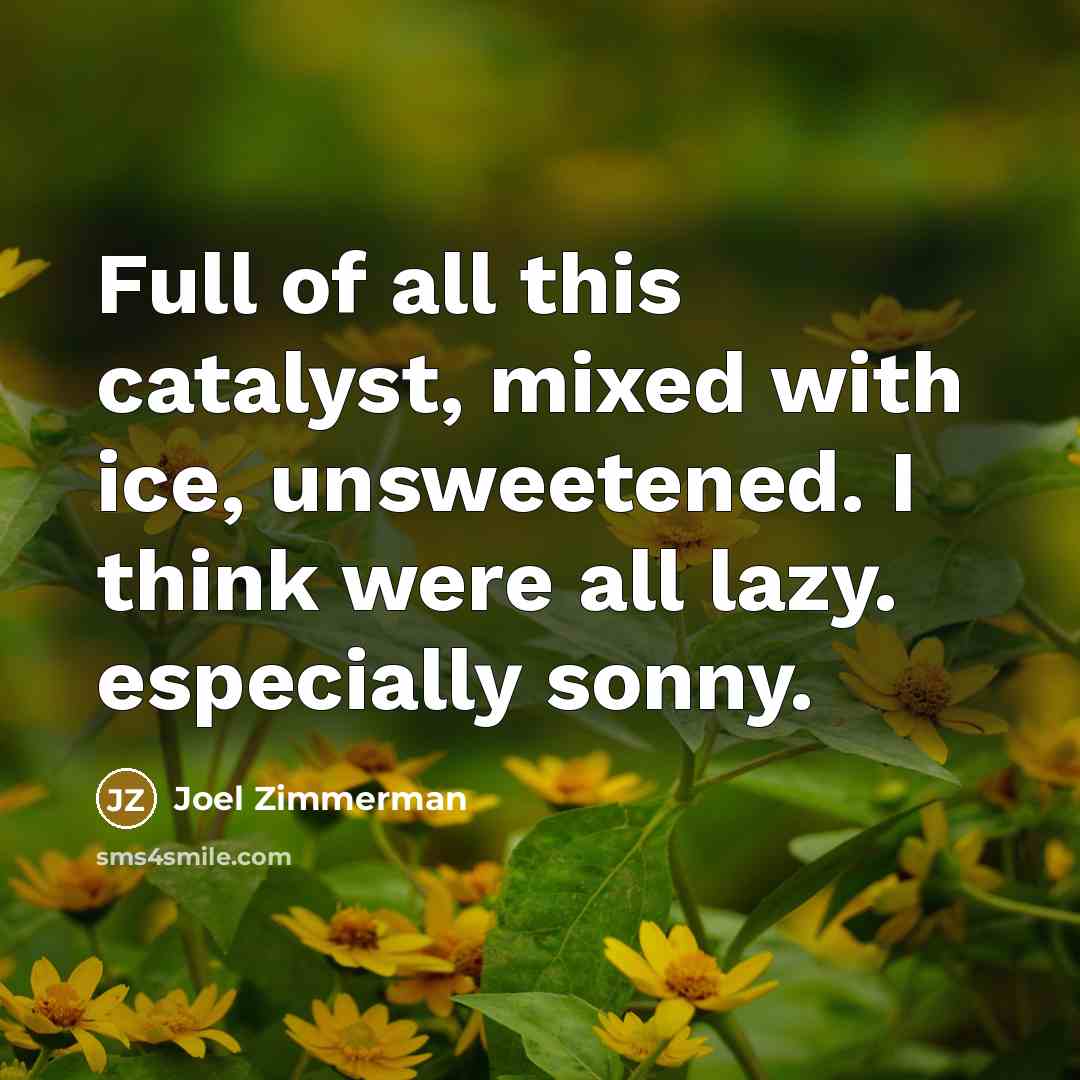 “Full of all this catalyst, mixed with ice, unsweetened. I…” quote by Joel Zimmerman