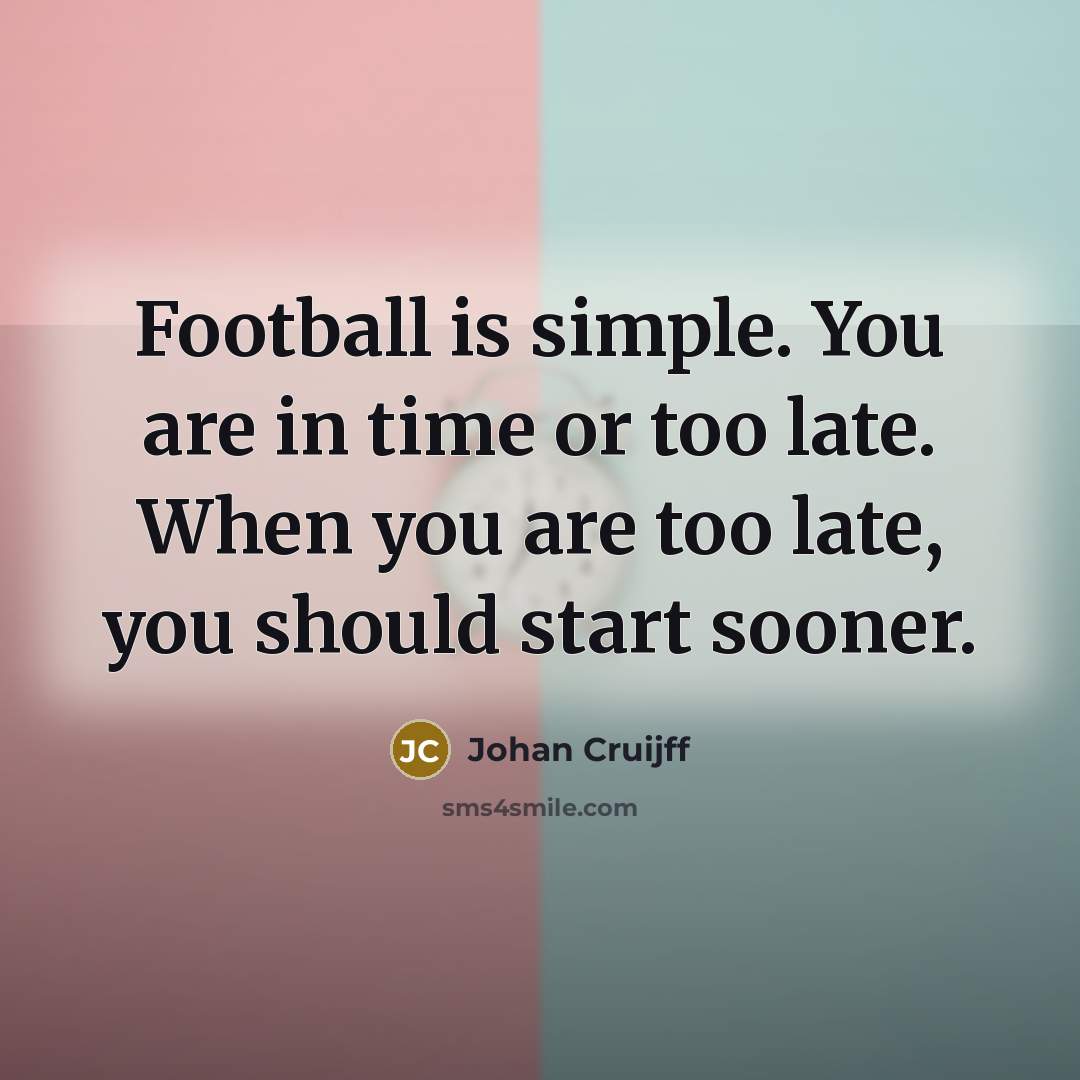 “Football is simple. You are in time or too late.…” quote by Johan Cruijff