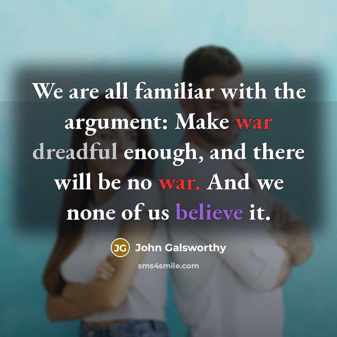 “We are all familiar with the argument: Make war dreadful…” quote by John Galsworthy