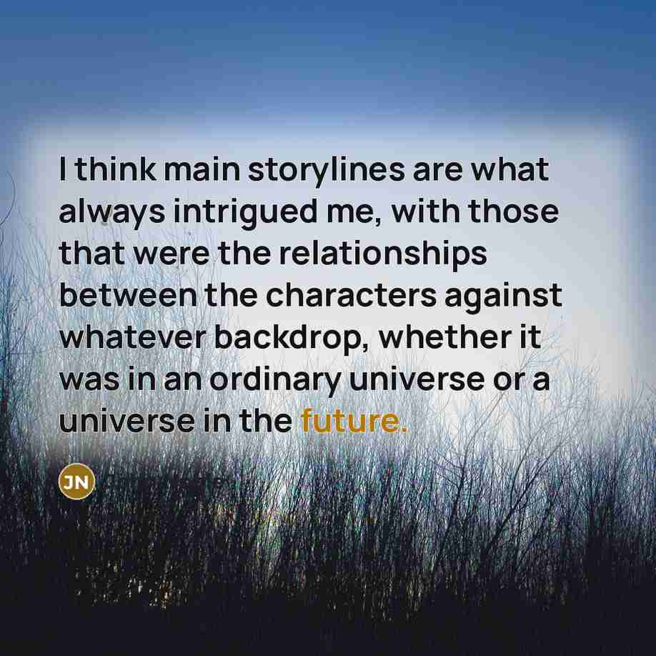 “I think main storylines are what always intrigued me, with…” quote by John Noble